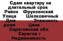 Сдам квартиру на длительный срок. › Район ­ Фрунзенский › Улица ­ 13 Шелковичный › Дом ­ 16/18 › Этажность дома ­ 10 › Цена ­ 10 000 - Саратовская обл., Саратов г. Недвижимость » Квартиры аренда   . Саратовская обл.,Саратов г.